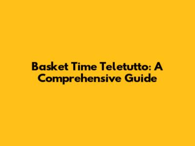 Basket Time Teletutto: A Comprehensive Guide