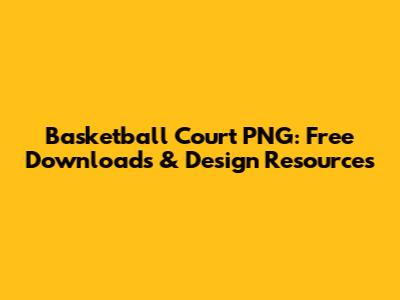 Basketball Court PNG: Free Downloads & Design Resources