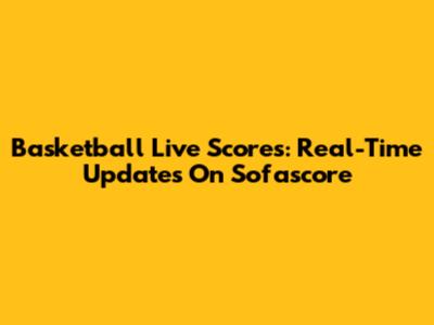 Basketball Live Scores: Real-Time Updates On Sofascore