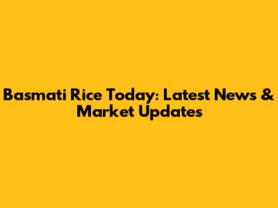 Basmati Rice Today: Latest News & Market Updates