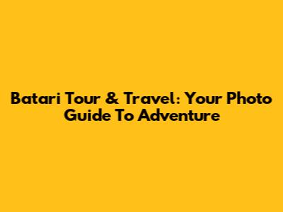 Batari Tour & Travel: Your Photo Guide To Adventure