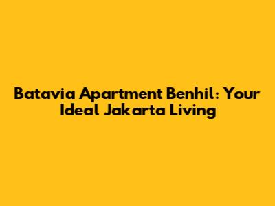 Batavia Apartment Benhil: Your Ideal Jakarta Living