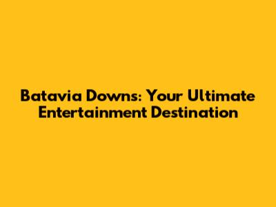 Batavia Downs: Your Ultimate Entertainment Destination