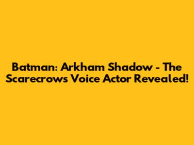 Batman: Arkham Shadow - The Scarecrow's Voice Actor Revealed!