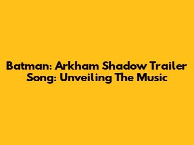 Batman: Arkham Shadow Trailer Song: Unveiling The Music