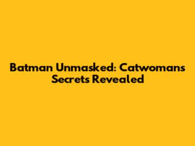 Batman Unmasked: Catwoman's Secrets Revealed