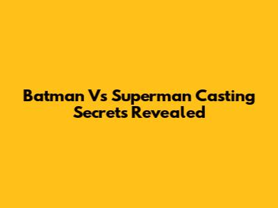 Batman Vs Superman Casting Secrets Revealed