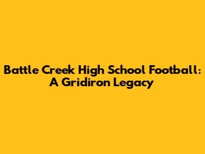 Battle Creek High School Football: A Gridiron Legacy