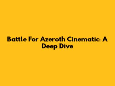 Battle For Azeroth Cinematic: A Deep Dive