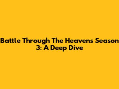 Battle Through The Heavens Season 3: A Deep Dive