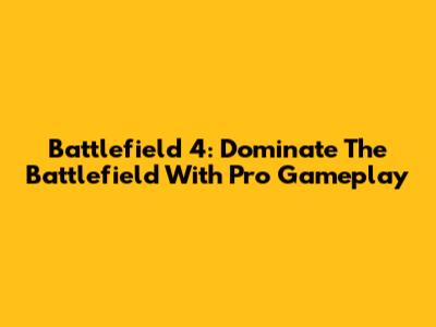 Battlefield 4: Dominate The Battlefield With Pro Gameplay
