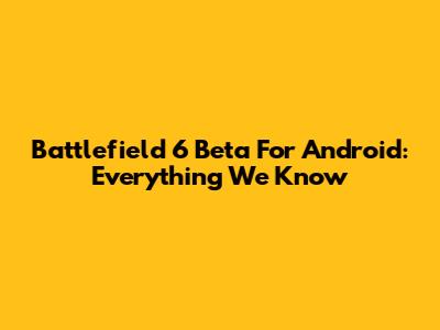 Battlefield 6 Beta For Android: Everything We Know