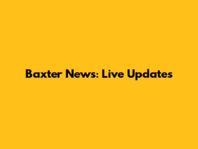 Baxter News: Live Updates