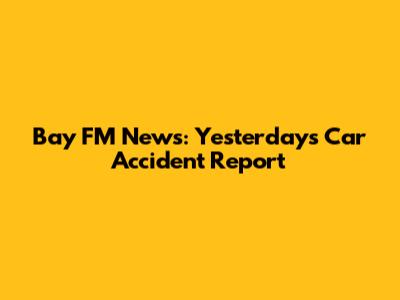 Bay FM News: Yesterday's Car Accident Report