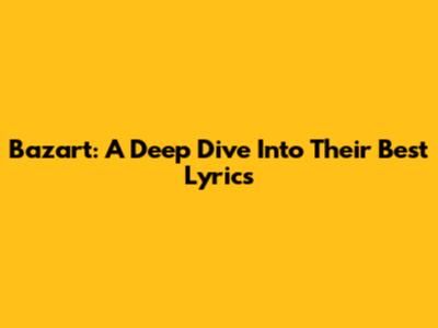 Bazart: A Deep Dive Into Their Best Lyrics