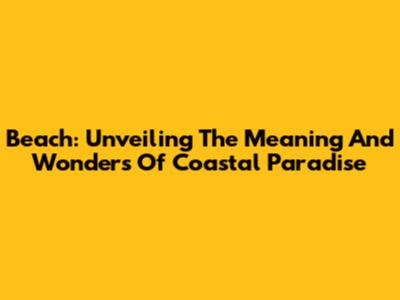 Beach: Unveiling The Meaning And Wonders Of Coastal Paradise