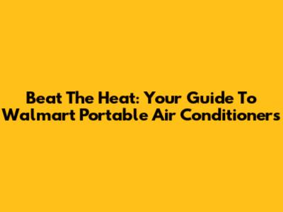 Beat The Heat: Your Guide To Walmart Portable Air Conditioners