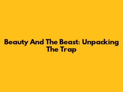 Beauty And The Beast: Unpacking The Trap