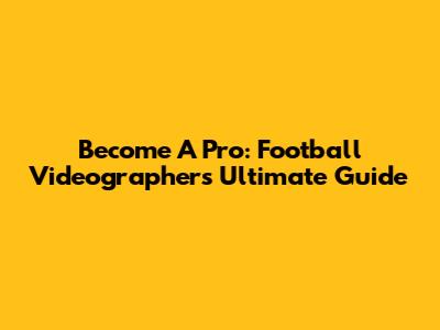 Become A Pro: Football Videographer's Ultimate Guide