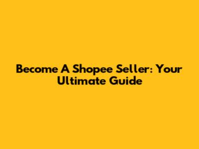 Become A Shopee Seller: Your Ultimate Guide