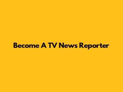 Become A TV News Reporter