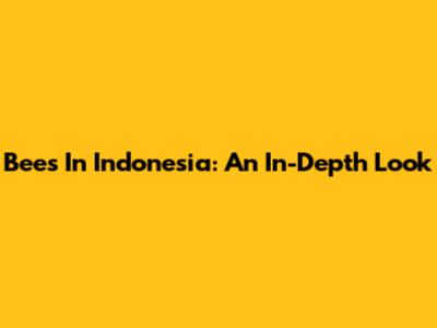 Bees In Indonesia: An In-Depth Look