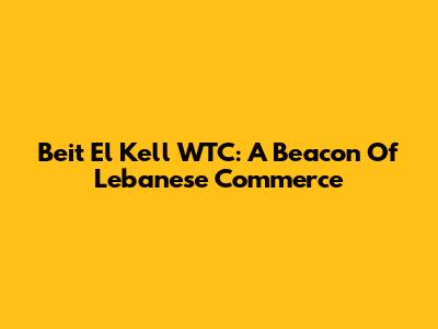 Beit El Kell WTC: A Beacon Of Lebanese Commerce