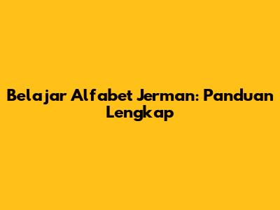 Belajar Alfabet Jerman: Panduan Lengkap