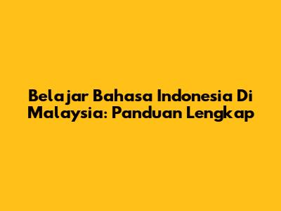 Belajar Bahasa Indonesia Di Malaysia: Panduan Lengkap