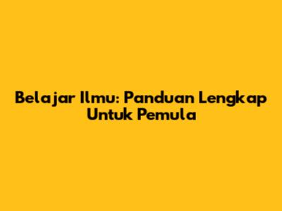 Belajar Ilmu: Panduan Lengkap Untuk Pemula
