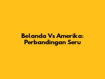 Belanda Vs Amerika: Perbandingan Seru
