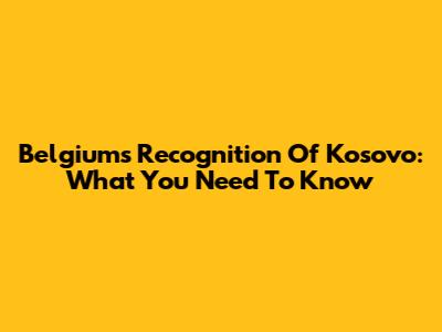 Belgium's Recognition Of Kosovo: What You Need To Know