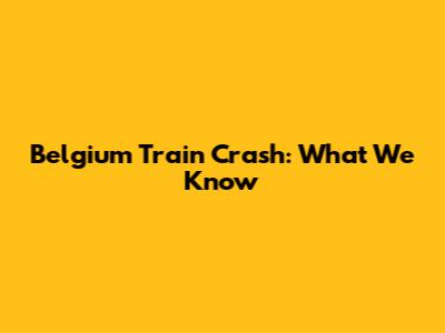 Belgium Train Crash: What We Know