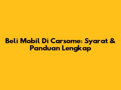 Beli Mobil Di Carsome: Syarat & Panduan Lengkap
