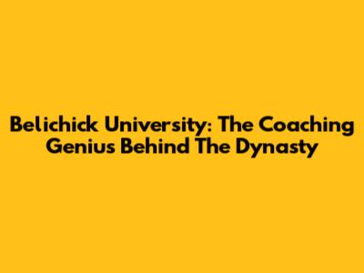 Belichick University: The Coaching Genius Behind The Dynasty