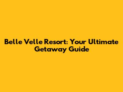 Belle Velle Resort: Your Ultimate Getaway Guide