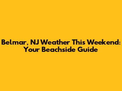 Belmar, NJ Weather This Weekend: Your Beachside Guide