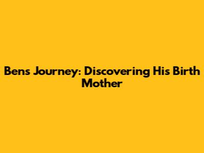 Ben's Journey: Discovering His Birth Mother