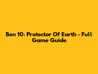 Ben 10: Protector Of Earth - Full Game Guide