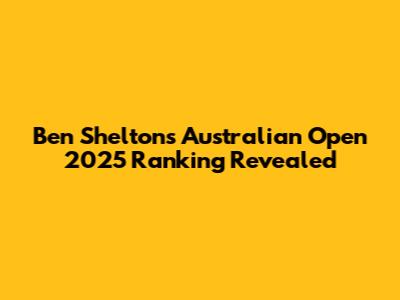 Ben Shelton's Australian Open 2025 Ranking Revealed