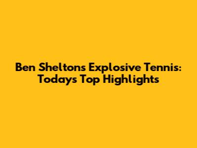Ben Shelton's Explosive Tennis: Today's Top Highlights