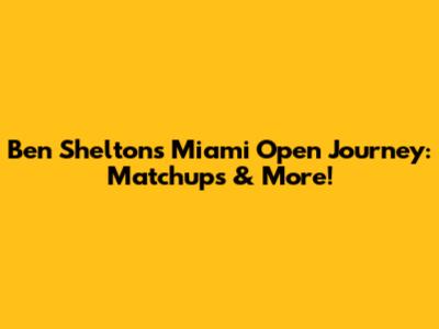 Ben Shelton's Miami Open Journey: Matchups & More!