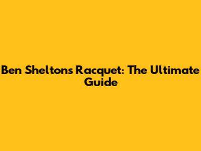 Ben Shelton's Racquet: The Ultimate Guide