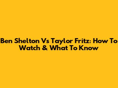 Ben Shelton Vs Taylor Fritz: How To Watch & What To Know