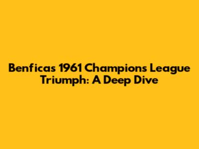 Benfica's 1961 Champions League Triumph: A Deep Dive