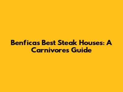 Benfica's Best Steak Houses: A Carnivore's Guide