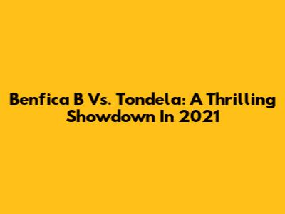 Benfica B Vs. Tondela: A Thrilling Showdown In 2021
