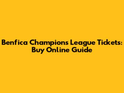 Benfica Champions League Tickets: Buy Online Guide