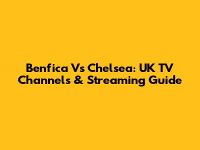 Benfica Vs Chelsea: UK TV Channels & Streaming Guide
