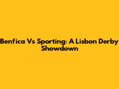 Benfica Vs Sporting: A Lisbon Derby Showdown